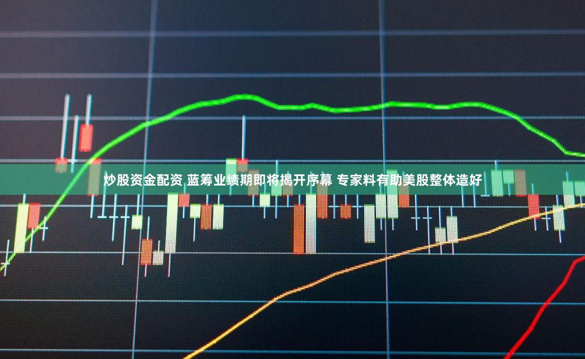 炒股资金配资 蓝筹业绩期即将揭开序幕 专家料有助美股整体造好