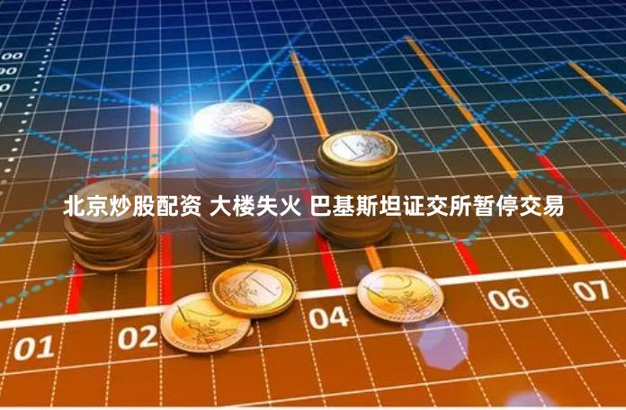 北京炒股配资 大楼失火 巴基斯坦证交所暂停交易