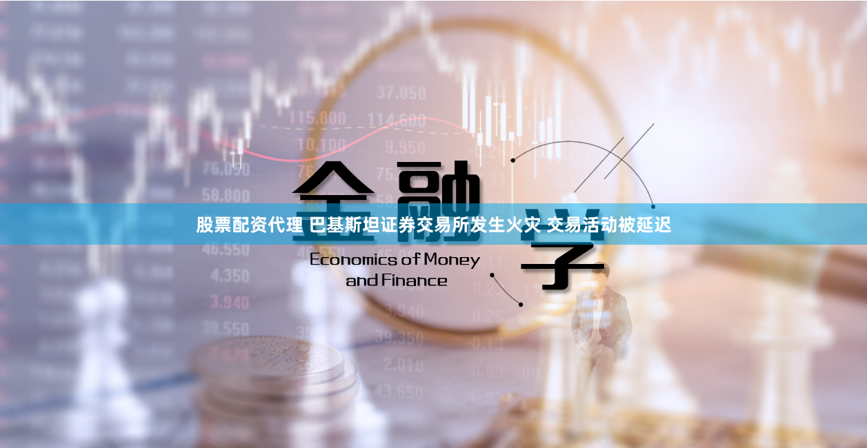 股票配资代理 巴基斯坦证券交易所发生火灾 交易活动被延迟