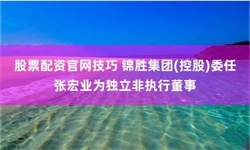 股票配资官网技巧 锦胜集团(控股)委任张宏业为独立非执行董事