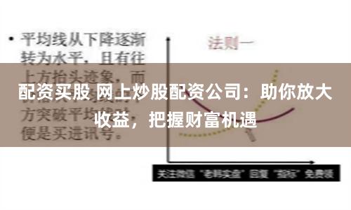 配资买股 网上炒股配资公司：助你放大收益，把握财富机遇