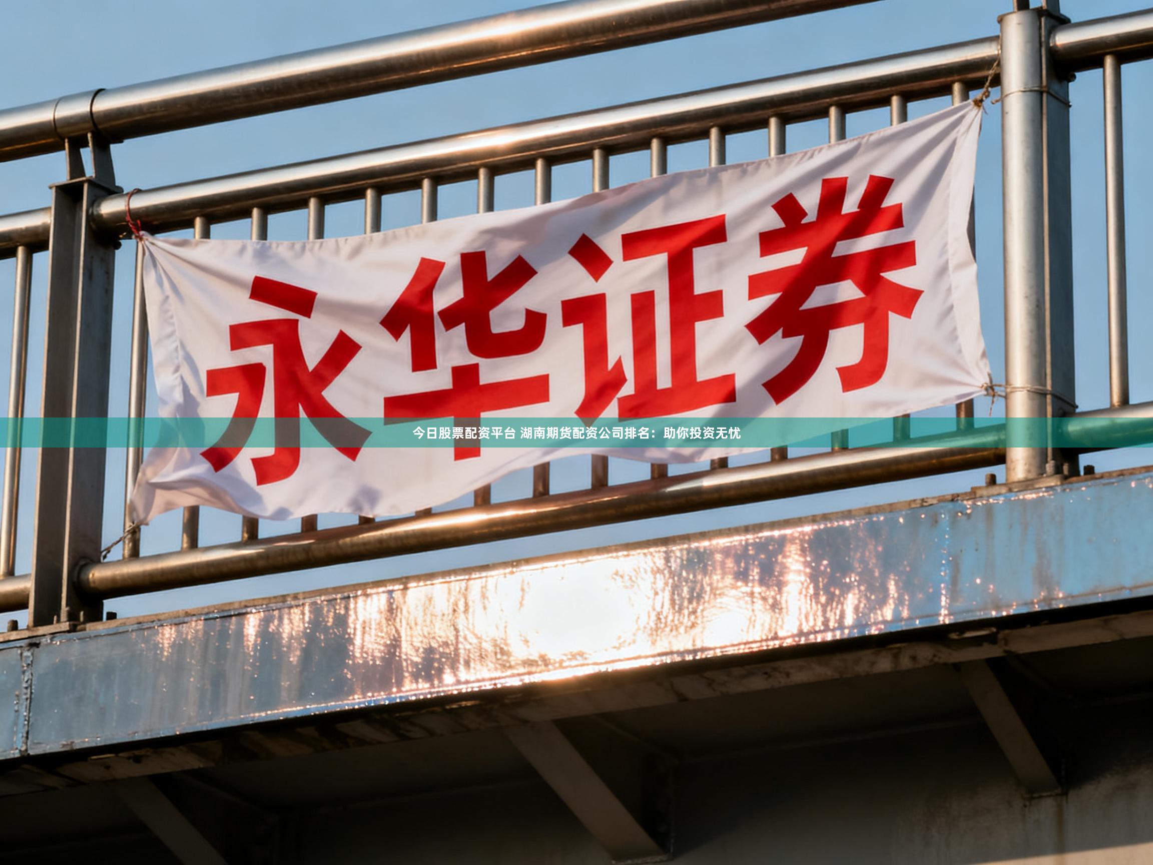 今日股票配资平台 湖南期货配资公司排名：助你投资无忧