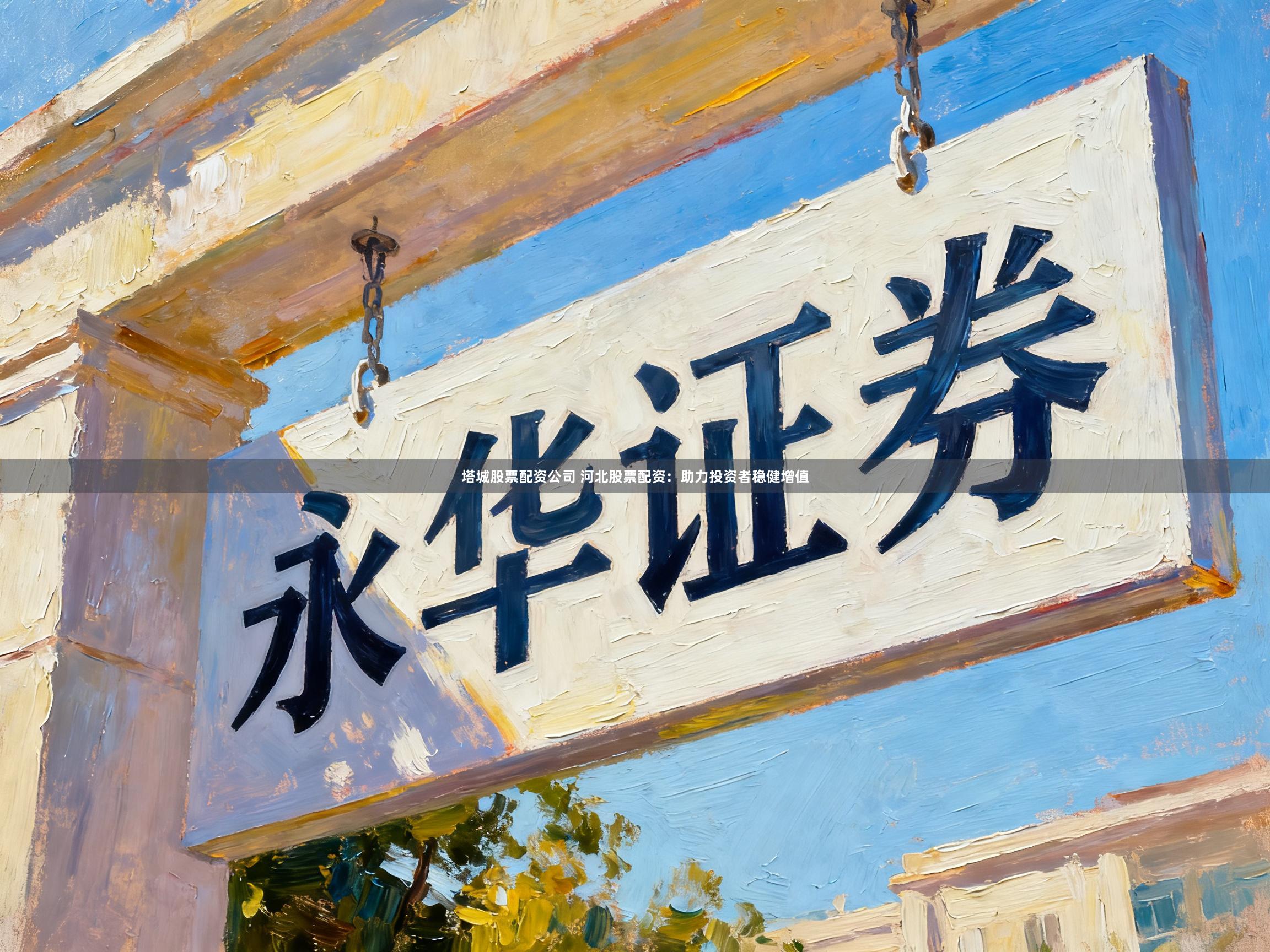 塔城股票配资公司 河北股票配资：助力投资者稳健增值