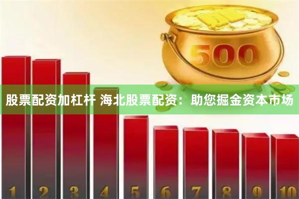 股票配资加杠杆 海北股票配资：助您掘金资本市场