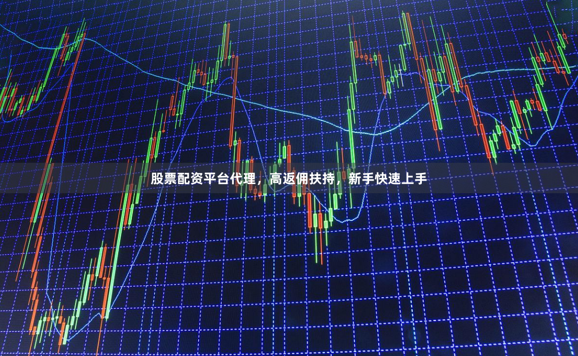 股票配资平台代理，高返佣扶持，新手快速上手