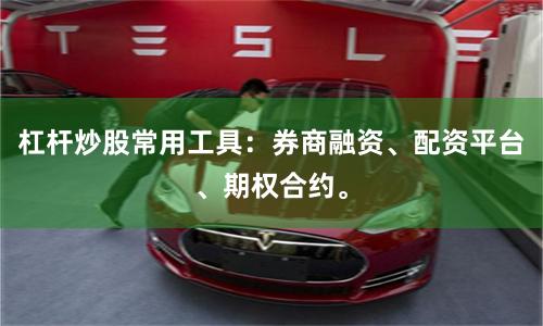 杠杆炒股常用工具：券商融资、配资平台、期权合约。