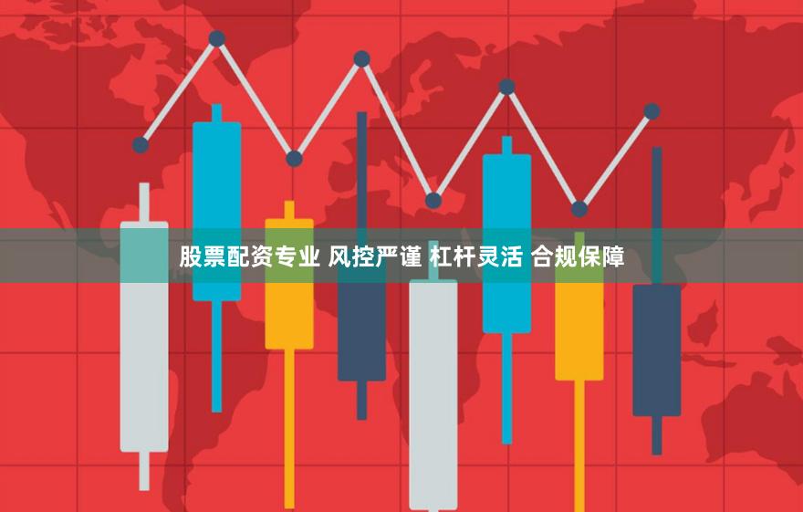 股票配资专业 风控严谨 杠杆灵活 合规保障