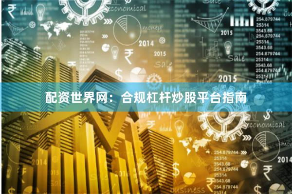 配资世界网:合规杠杆炒股平台指南