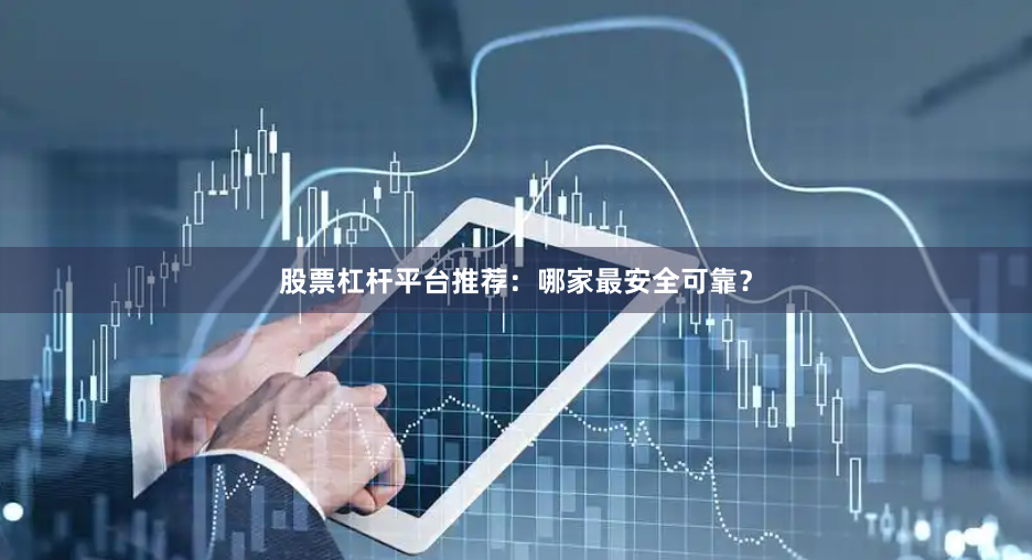 股票杠杆平台推荐：哪家最安全可靠？