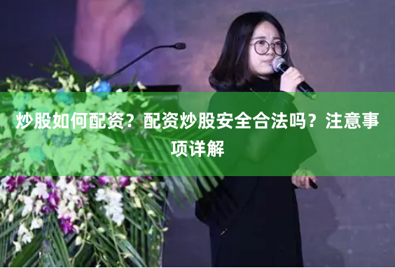 炒股如何配资？配资炒股安全合法吗？注意事项详解