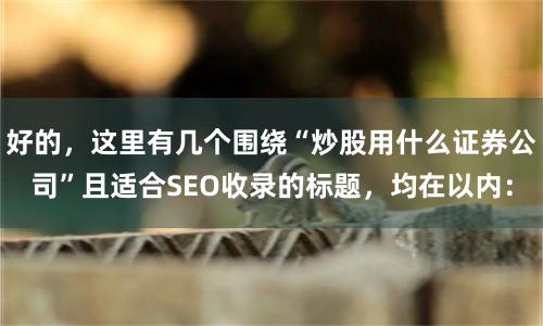 好的，这里有几个围绕“炒股用什么证券公司”且适合SEO收录的标题，均在以内：