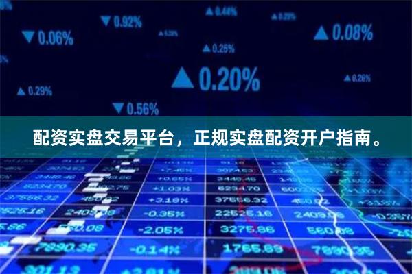 配资实盘交易平台，正规实盘配资开户指南。