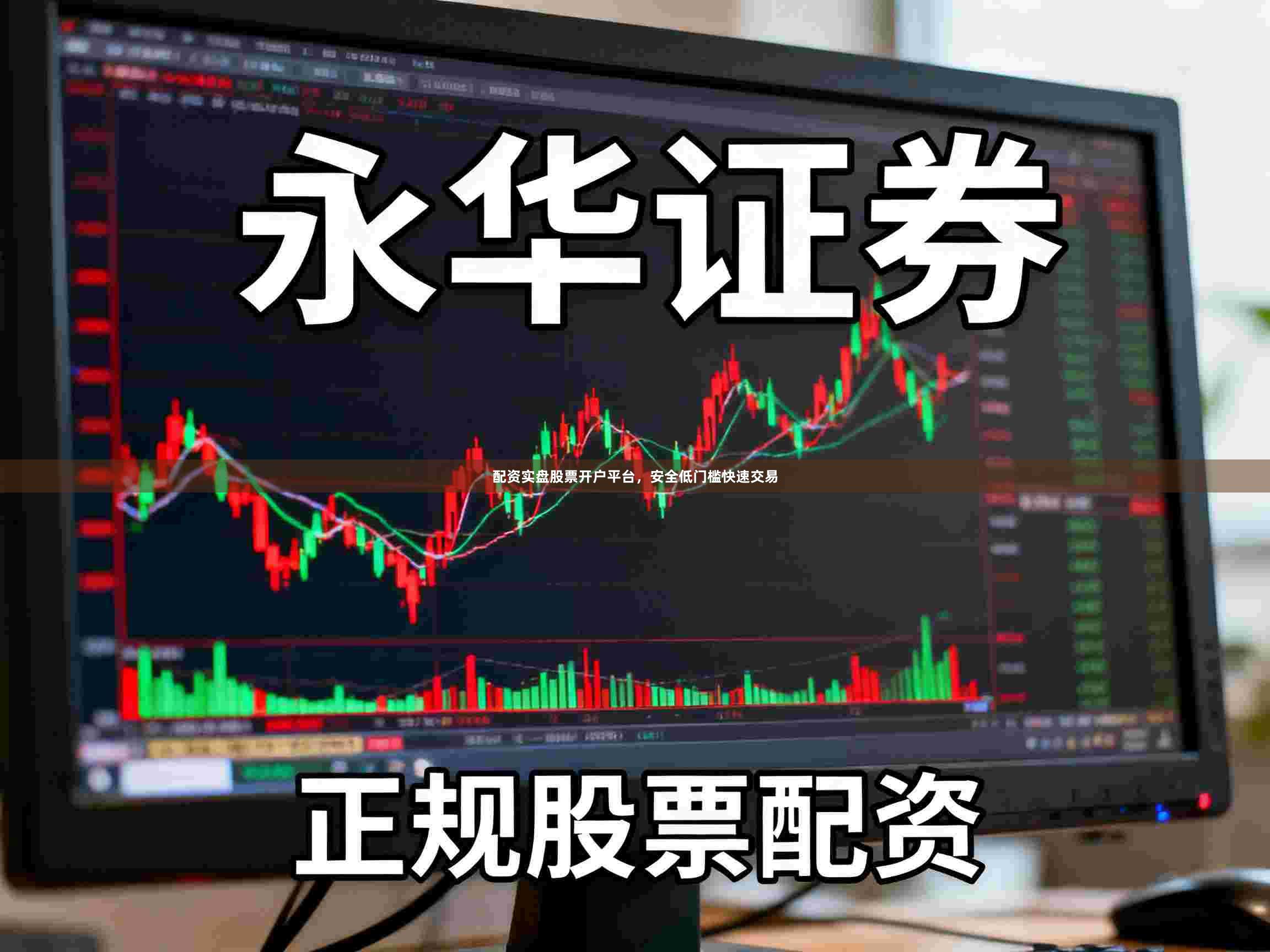 配资实盘股票开户平台，安全低门槛快速交易