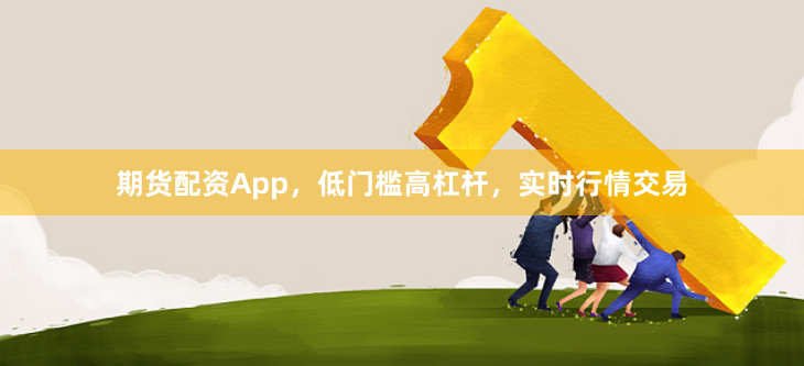 期货配资App,低门槛高杠杆,实时行情交易