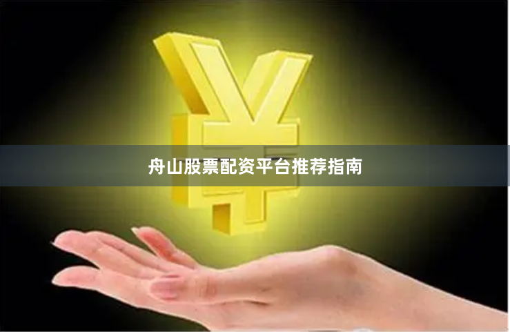 舟山股票配资平台推荐指南