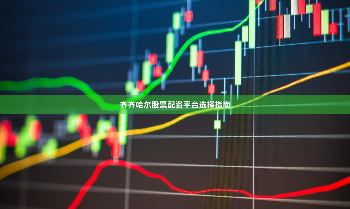 齐齐哈尔股票配资平台选择指南