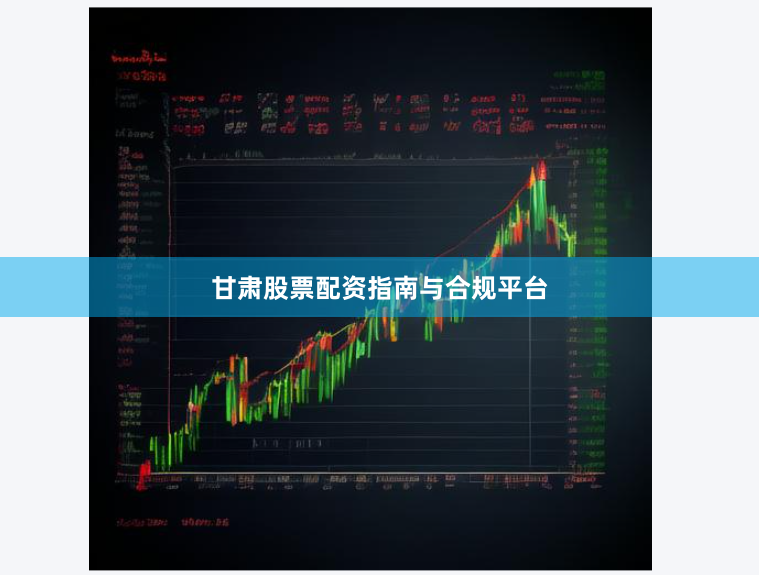 甘肃股票配资指南与合规平台